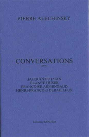 Couverture du livre « Alechinsky ; conversations » de Françoise Armengaud et France Huser et Jacques Putman et Pierre Alechinsky et Henri-Francois Debailleux aux éditions Tandem