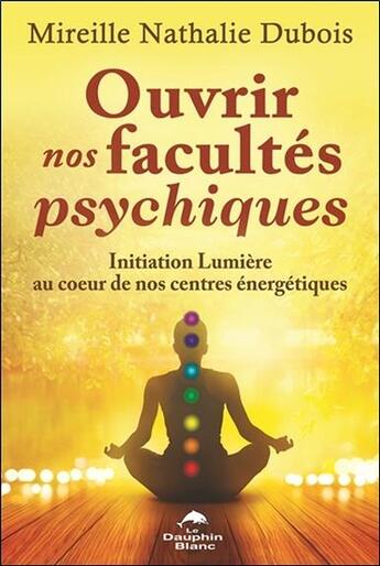 Couverture du livre « Ouvrir nos facultés psychiques ; initiation lumière au coeur de nos centres énergétiques » de Mireille Nathalie Dubois aux éditions Dauphin Blanc