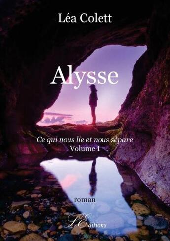 Couverture du livre « Alysse t.1 ; ce qui nous lie et nous sépare » de Lea Colett aux éditions Lacoursiere