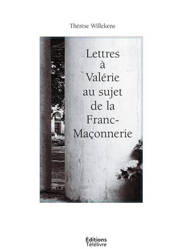 Couverture du livre « Lettres à Valérie au sujet de la Franc-Maçonnerie » de Therese Willekens aux éditions Telelivre