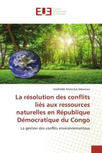 Couverture du livre « La résolution des conflits liés aux ressources naturelles en République Démocratique du Congo : La gestion des conflits environnementaux » de Kazembe Ngalula Sébastien aux éditions Editions Universitaires Europeennes