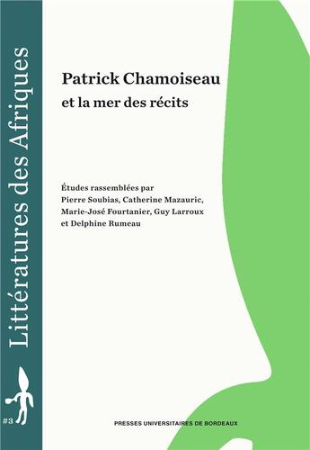 Couverture du livre « Patrick Chamoiseau et la mer des récits » de Pierre Soubias aux éditions Pu De Bordeaux