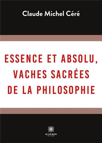 Couverture du livre « Essence et absolu, vaches sacrées de la philosophie » de Claude Michel Cere aux éditions Le Lys Bleu