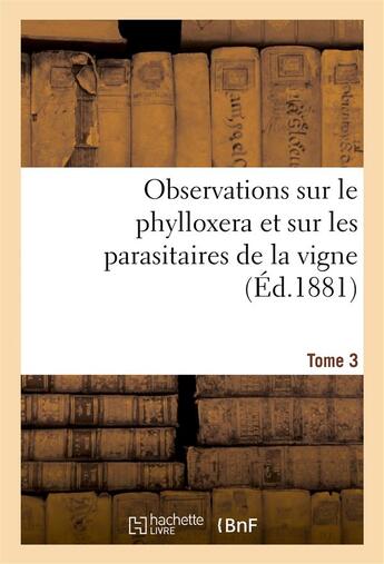 Couverture du livre « Observations sur le phylloxera et sur les parasitaires de la vigne (ed.1881) tome 3 » de  aux éditions Hachette Bnf