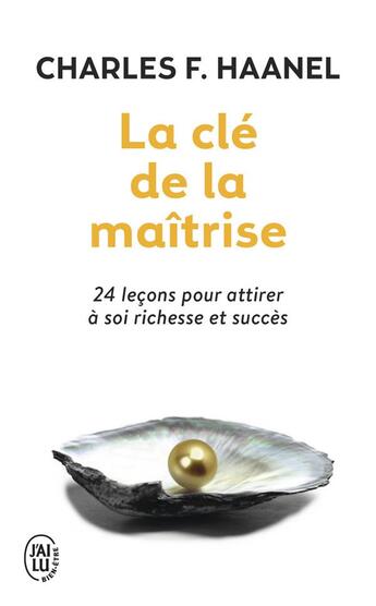 Couverture du livre « La cle de la maîtrise ; 24 leçons pour attirer à soi richesse et succès » de Charles E. Haanel aux éditions J'ai Lu