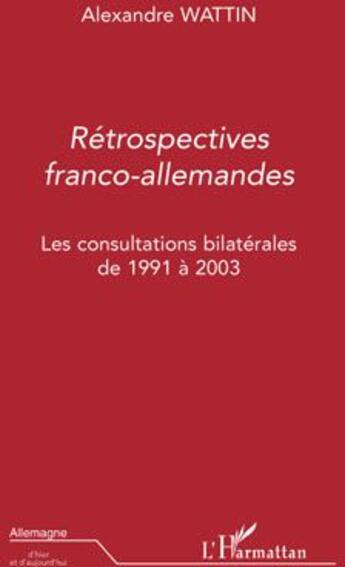 Couverture du livre « Retrospectives franco-allemandes ; les consultations bilatérales de 1991 à 2003 » de Alexandre Wattin aux éditions L'harmattan