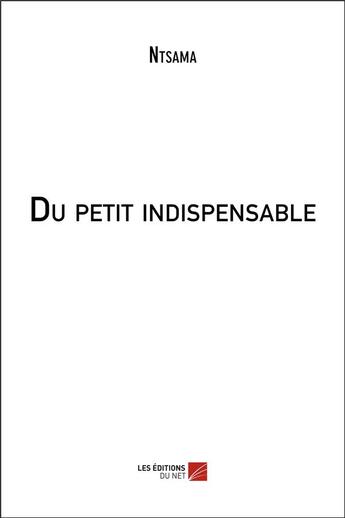 Couverture du livre « Du petit indispensable » de Ntsama aux éditions Editions Du Net