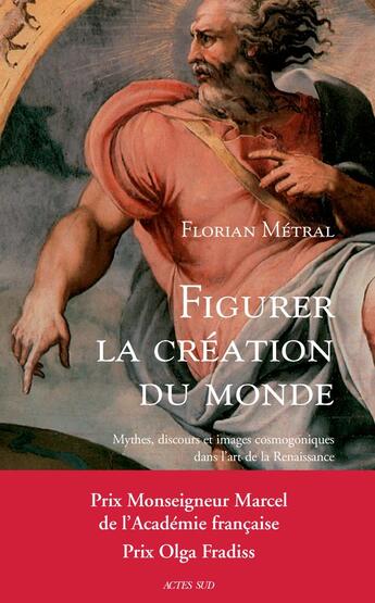 Couverture du livre « Figurer la création du monde ; mythes, discours et images cosmogoniques dans l'art de la Renaissance » de Florian Metral aux éditions Actes Sud