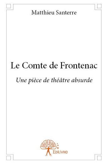 Couverture du livre « Le comte de Frontenac ; une pièce de théâtre absurde » de Matthieu Santerre aux éditions Edilivre