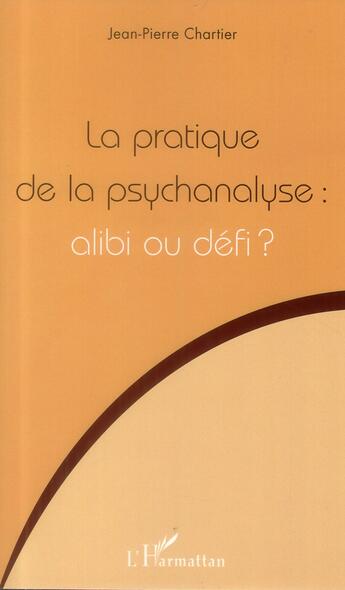 Couverture du livre « Pratique De La Psychanalyse Alibi Ou Defi » de Jean-Pierre Chartier aux éditions L'harmattan