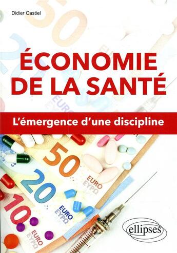 Couverture du livre « Économie de la santé ; l'émergence d'une discipline » de Didier Castiel aux éditions Ellipses