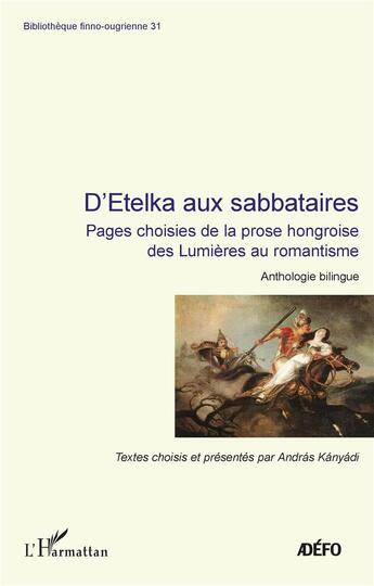 Couverture du livre « D'etelka aux sabbataires ; pages choisies de la prose hongroise des Lumières au romantisme : anthologie bilingue » de Andras Kanyadi aux éditions L'harmattan