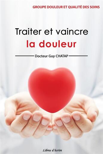 Couverture du livre « Traiter et vaincre la douleur » de Guy Chatap aux éditions Libres D'ecrire