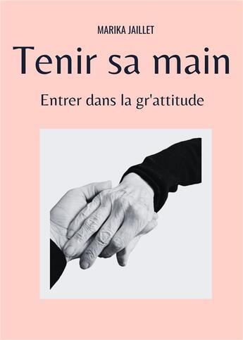 Couverture du livre « Tenir sa main : entrer dans la gr'attitude » de Marika Jaillet aux éditions Jaillet