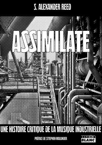 Couverture du livre « Assimilate a critical history of industrial music » de Reed Alexander aux éditions Le Camion Blanc