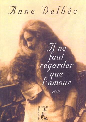 Couverture du livre « Il ne faut regarder que l'amour » de Delbee A aux éditions Editions De L'atelier