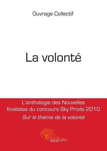 Couverture du livre « La volonté , l'anthologie des nouvelles finalistes du concours sky prods 2010 » de  aux éditions Edilivre