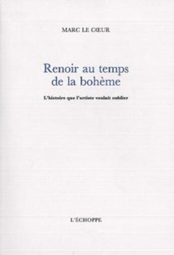 Couverture du livre « Renoir au temps de la bohème : l'histoire que l'artiste voulait oublier » de Marc Le Coeur aux éditions L'echoppe