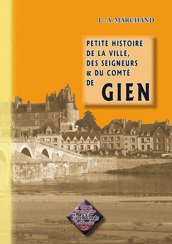 Couverture du livre « Petite histoire de la ville, des seigneurs & du comté de Gien » de L. A. Marchand aux éditions Editions Des Regionalismes