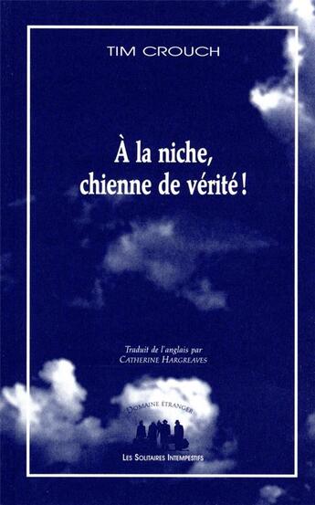 Couverture du livre « À la niche, chienne de vérité ! » de Tim Crouch aux éditions Solitaires Intempestifs