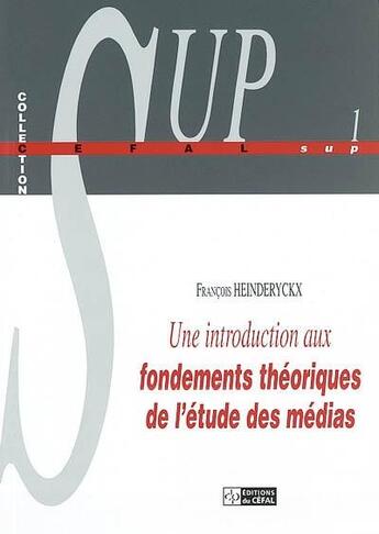 Couverture du livre « Une introduction aux fondements theoriques de l'etude des medias » de Francois Heinderyckx aux éditions Cefal