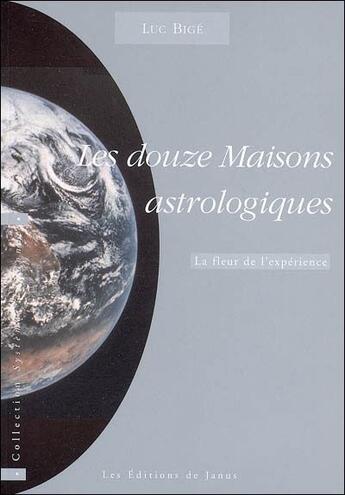 Couverture du livre « Les douze maisons astrologiques ; la fleur de l'expérience » de Luc Bige aux éditions Janus