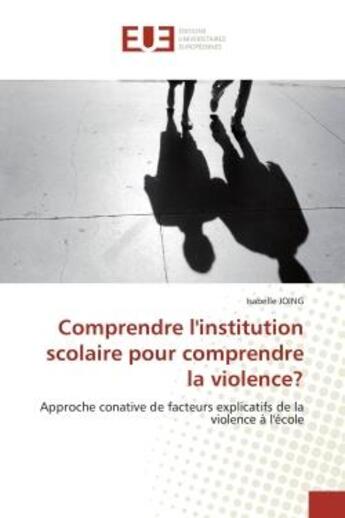 Couverture du livre « Comprendre l'institution scolaire pour comprendre la violence? - approche conative de facteurs expli » de Isabelle Joing aux éditions Editions Universitaires Europeennes