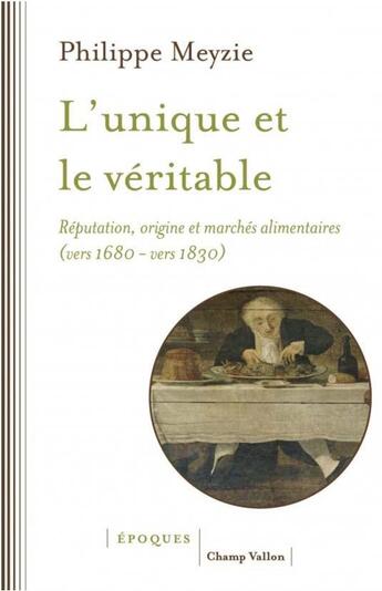 Couverture du livre « L'unique et le véritable : réputation, origine et marchés alimentaires (vers 1680 - vers 1830) » de Philippe Meyzie aux éditions Champ Vallon