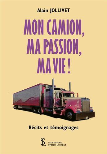 Couverture du livre « Mon camion, ma passion, ma vie ! » de Alain Jollivet aux éditions Sydney Laurent