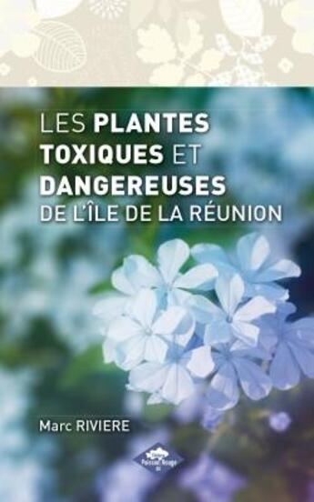 Couverture du livre « LES PLANTES TOXIQUES ET DANGEREUSES DE L'ILE DE LA REUNION » de Marc Rivière aux éditions Poisson Rouge