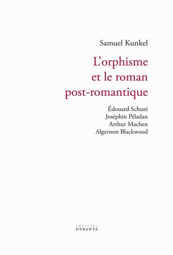 Couverture du livre « L'orphisme et le roman post-romantique - edouard schure, josephin peladan, arthur machen, algernon b » de Kunkel Samuel aux éditions Otrante