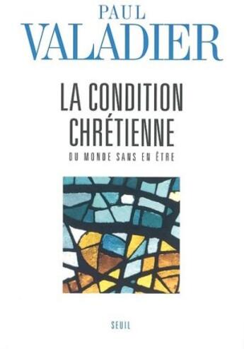 Couverture du livre « La condition chretienne. du monde sans en etre » de Paul Valadier aux éditions Seuil