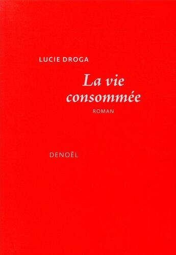 Couverture du livre « La vie consommée » de Lucie Droga aux éditions Denoel