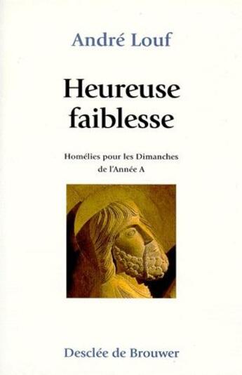 Couverture du livre « Heureuse faiblesse ; homélies pour les dimanches de l'année A » de Andre Louf aux éditions Desclee De Brouwer