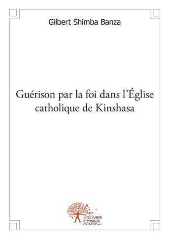 Couverture du livre « Guérison par la foi dans l'église catholique de Kinshasa » de Gilbert Shimba Banza aux éditions Edilivre