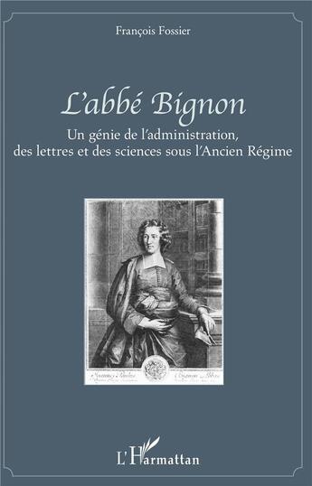 Couverture du livre « L'abbé Bignon ; un génie de l'administration, des lettres et des sciences sous l'Ancien Régime » de Francois Fossier aux éditions L'harmattan