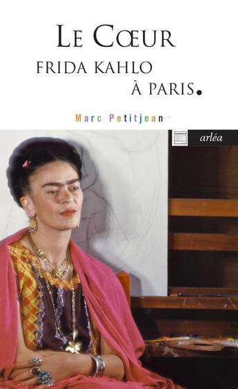 Couverture du livre « Le coeur : Frida Kahlo à Paris » de Marc Petitjean aux éditions Arlea