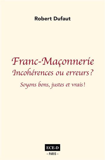 Couverture du livre « Franc-maçonnerie : incohérences ou erreurs ? soyons bons juste et vrais ! » de Philippe Lienard et Robert Duffaut aux éditions Ece-d