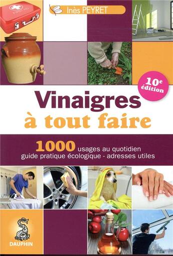 Couverture du livre « Vinaigres à tout faire ; 1000 usages au quotidien, guide pratique écologique, adresses utiles (10e édition) » de Ines Peyret aux éditions Dauphin