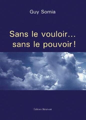 Couverture du livre « Sans le vouloir... sans le pouvoir ! » de Guy Somia aux éditions Benevent