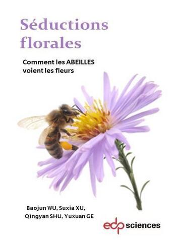 Couverture du livre « Séductions florales : comment les abeilles voient les fleurs » de Baojun Wu et Suxia Xu et Yuxuan Ge et Qingyan Shu aux éditions Edp Sciences