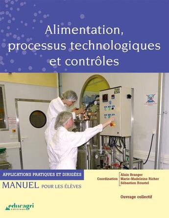 Couverture du livre « Alimentation, processus technologiques et contrôles ; applications pratiques et dirigées ; manuel pour les élèves » de Alain Branger et Marie-Madeleine Richer et Sebastien Roustel aux éditions Educagri