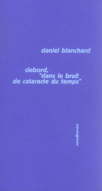 Couverture du livre « Debord, dans le bruit de cataracte du temps » de Daniel Blanchard aux éditions Sens Et Tonka