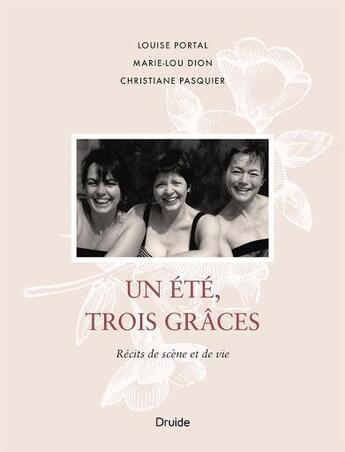 Couverture du livre « Un été, trois grâces ; récits de scène et de vie » de Louise Portal aux éditions Druide