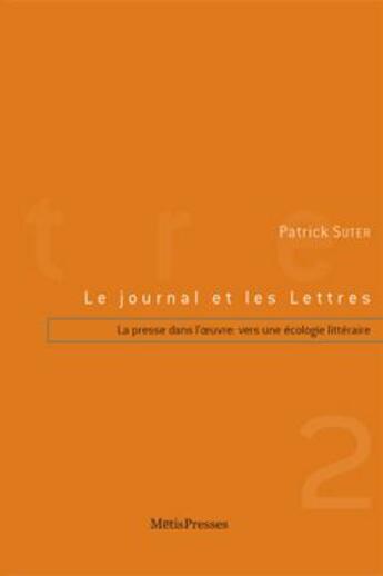 Couverture du livre « Le journal et les lettres vol II, la presse dans l'oeuvre vers une écologie littéraire » de Patrick Suter aux éditions Metispresses