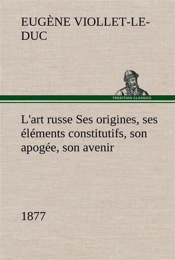 Couverture du livre « L'art russe ses origines, ses elements constitutifs, son apogee, son avenir (1877) - l art russe ses » de Viollet-Le-Duc E-E. aux éditions Tredition