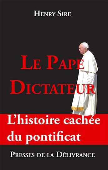 Couverture du livre « Le pape dictateur ; l'histoire cachée du pontificat » de Henry Sire aux éditions Presses De La Delivrance