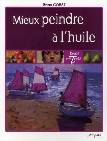 Couverture du livre « Mieux peindre à l'huile » de Brian Gorst aux éditions Eyrolles