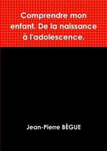 Couverture du livre « Comprendre mon enfant. de la naissance a l'adolescence. » de Buege Jean-Pierre aux éditions Lulu