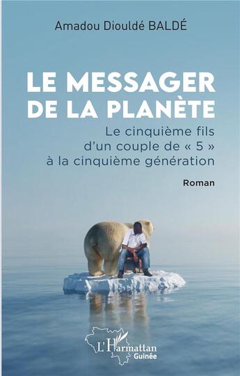 Couverture du livre « Le messager de la planète : Le cinquième fils d'un couple de « 5 » à la cinquième génération. Roman » de Balde Amadou Dioulde aux éditions L'harmattan